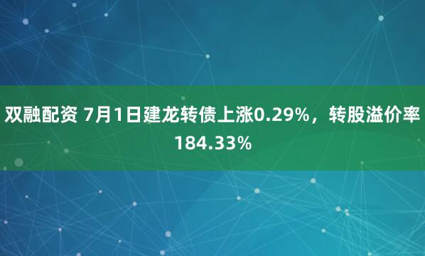 双融配资 7月1日建龙转债上涨0.29%，转股溢价率184.33%