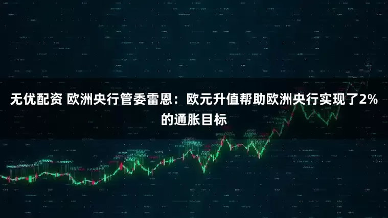 无优配资 欧洲央行管委雷恩：欧元升值帮助欧洲央行实现了2%的通胀目标