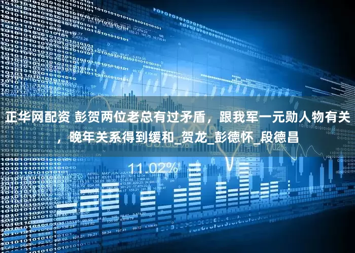 正华网配资 彭贺两位老总有过矛盾，跟我军一元勋人物有关，晚年关系得到缓和_贺龙_彭德怀_段德昌