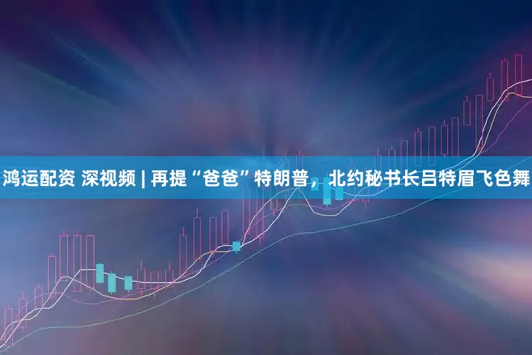 鸿运配资 深视频 | 再提“爸爸”特朗普，北约秘书长吕特眉飞色舞