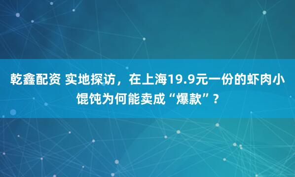乾鑫配资 实地探访，在上海19.9元一份的虾肉小馄饨为何能卖成“爆款”？