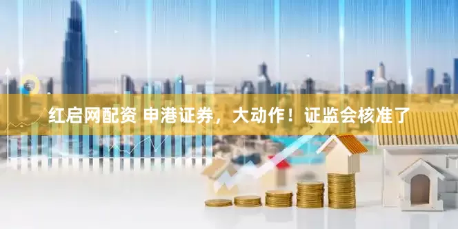 红启网配资 申港证券，大动作！证监会核准了