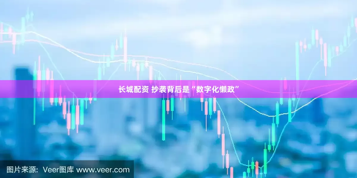 长城配资 抄袭背后是“数字化懒政”