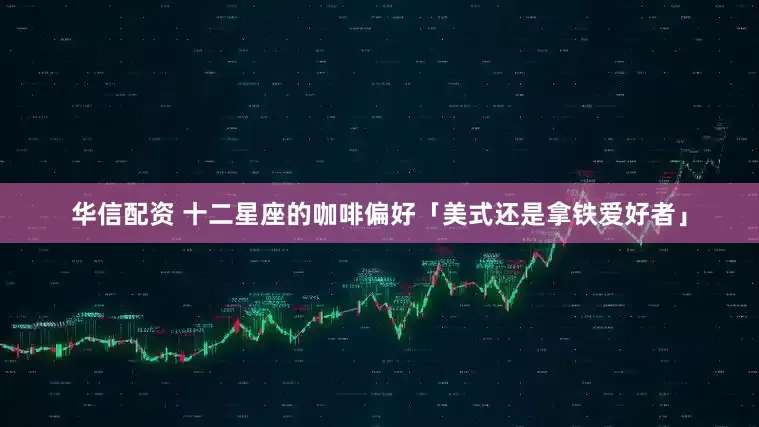 华信配资 十二星座的咖啡偏好「美式还是拿铁爱好者」