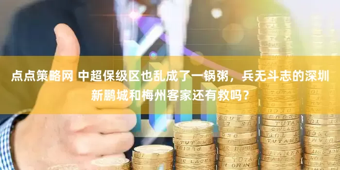 点点策略网 中超保级区也乱成了一锅粥，兵无斗志的深圳新鹏城和梅州客家还有救吗？