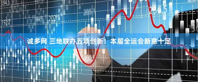 诚多网 三地联办五项创新！本届全运会新意十足
