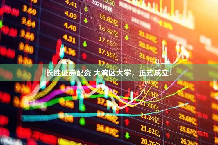 长胜证券配资 大湾区大学，正式成立！