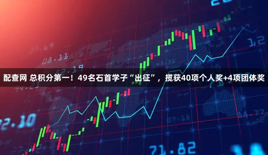 配查网 总积分第一！49名石首学子“出征”，揽获40项个人奖+4项团体奖