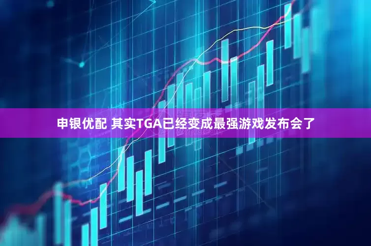 申银优配 其实TGA已经变成最强游戏发布会了