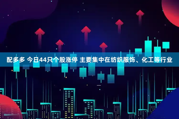 配多多 今日44只个股涨停 主要集中在纺织服饰、化工等行业