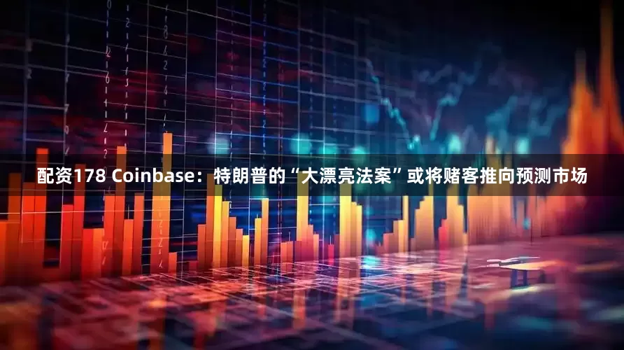 配资178 Coinbase：特朗普的“大漂亮法案”或将赌客推向预测市场