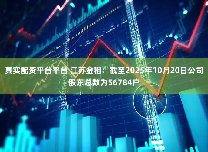 真实配资平台平台 江苏金租：截至2025年10月20日公司股东总数为56784户