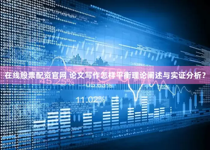 在线股票配资官网 论文写作怎样平衡理论阐述与实证分析？
