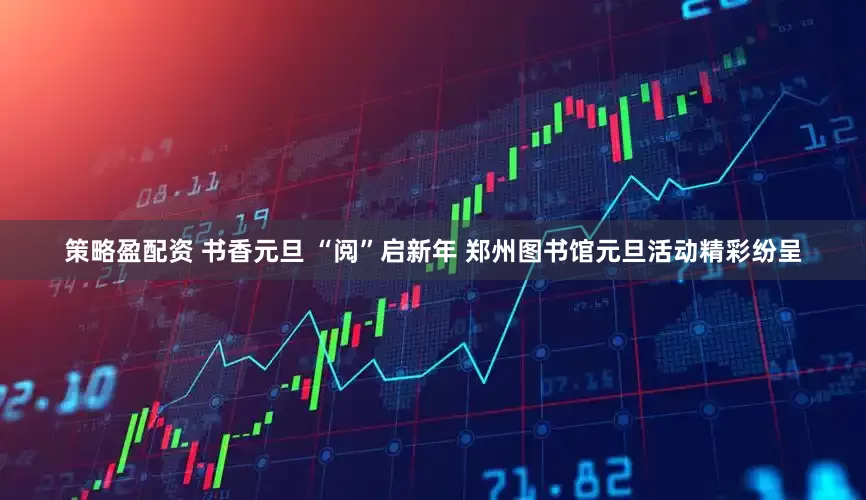 策略盈配资 书香元旦 “阅”启新年 郑州图书馆元旦活动精彩纷呈