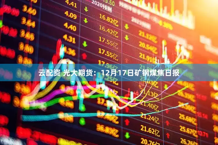 云配资 光大期货：12月17日矿钢煤焦日报