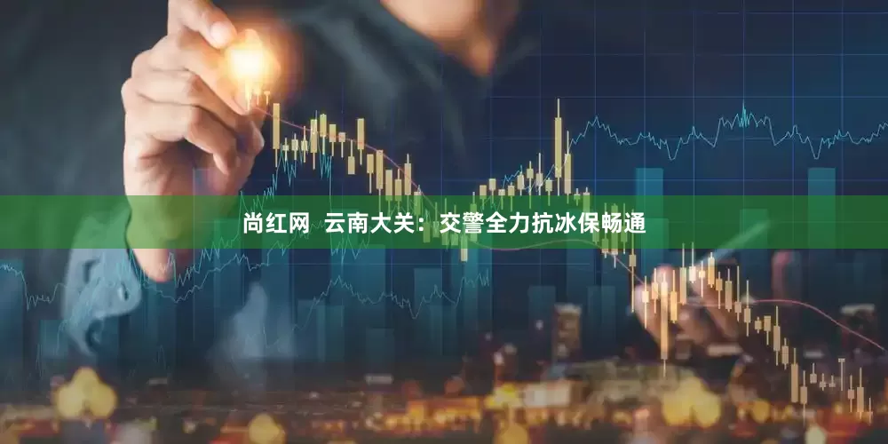 尚红网  云南大关：交警全力抗冰保畅通
