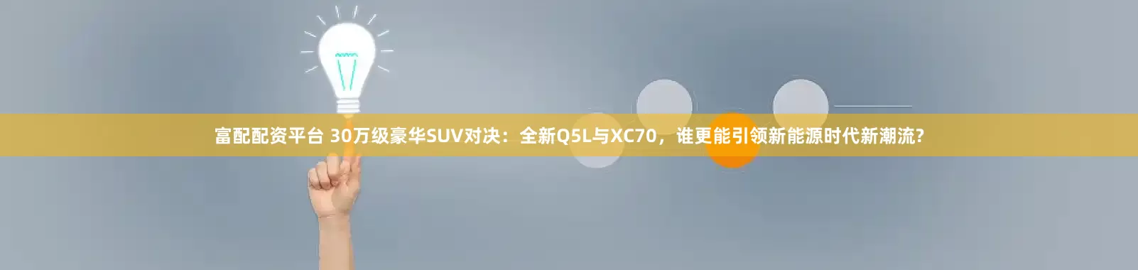 富配配资平台 30万级豪华SUV对决：全新Q5L与XC70，谁更能引领新能源时代新潮流?