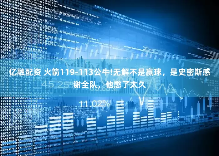 亿融配资 火箭119-113公牛!无解不是赢球，是史密斯感谢全队，他憋了太久