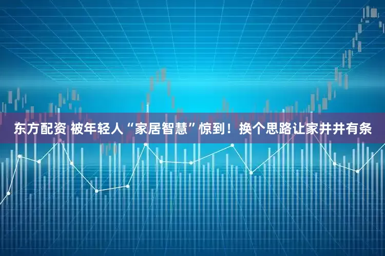 东方配资 被年轻人“家居智慧”惊到！换个思路让家井井有条