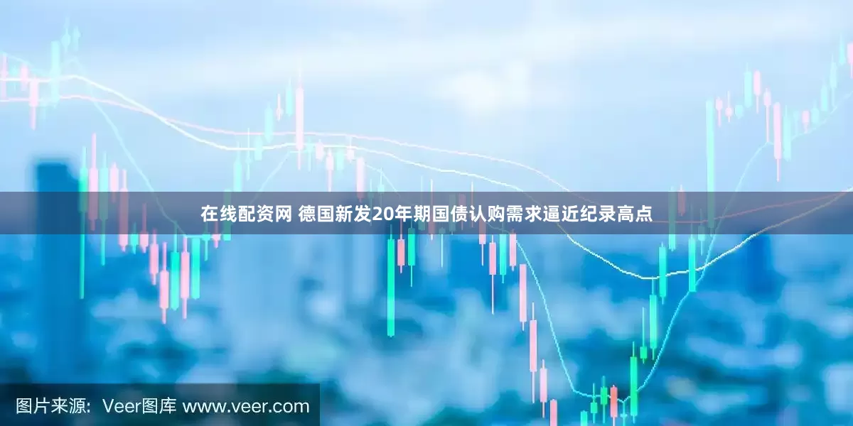 在线配资网 德国新发20年期国债认购需求逼近纪录高点