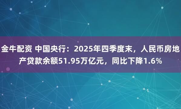 金牛配资 中国央行：2025年四季度末，人民币房地产贷款余额51.95万亿元，同比下降1.6%