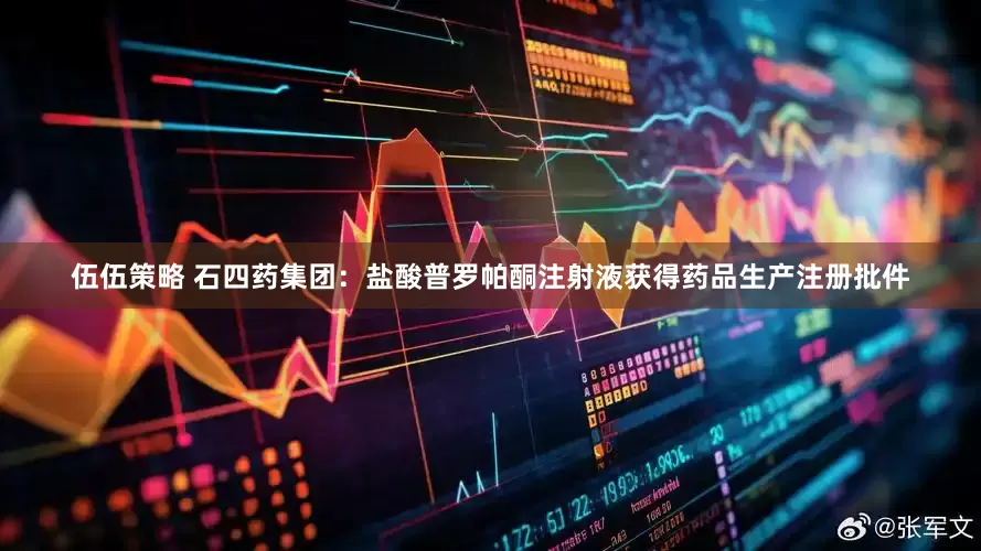 伍伍策略 石四药集团：盐酸普罗帕酮注射液获得药品生产注册批件