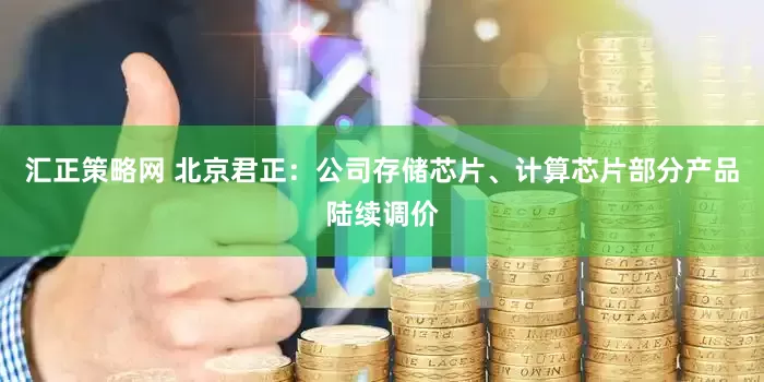 汇正策略网 北京君正：公司存储芯片、计算芯片部分产品陆续调价