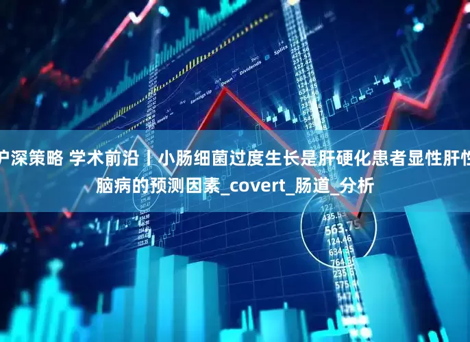 沪深策略 学术前沿丨小肠细菌过度生长是肝硬化患者显性肝性脑病的预测因素_covert_肠道_分析
